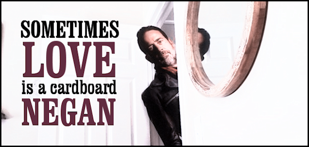 Sometimes Love Is a Cardboard Negan