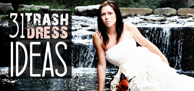31 Trash the Dress Ideas! ( Free Kit)